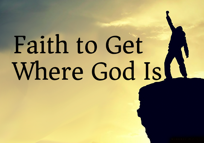 Faith to Gett Where God Is